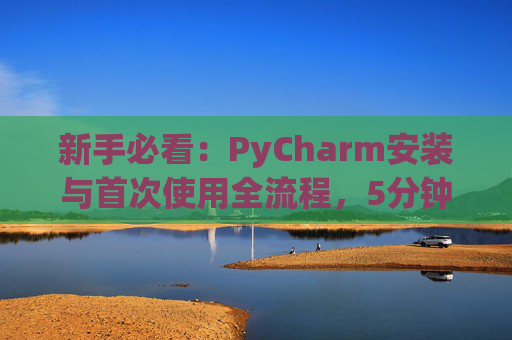 新手必看：PyCharm安装与首次使用全流程，5分钟快速上手